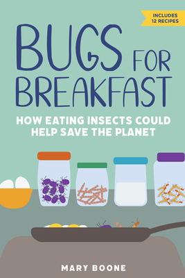 Bugs for Breakfast: How Eating Insects Could Help Save the Planet - Mary Boone