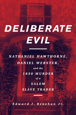 Deliberate Evil: Nathaniel Hawthorne, Daniel Webster, and the 1830 Murder of a Salem Slave Trader - Edward J. Renehan
