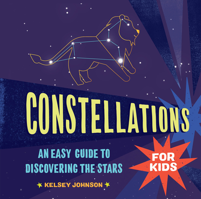 Constellations for Kids: An Easy Guide to Discovering the Stars - Kelsey Johnson