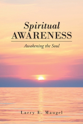 Spiritual Awareness: Awakening the Soul - Larry E. Maugel