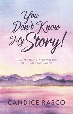 You Don't Know My Story!: Testimonials and Words of Encouragement - Candice Rasco