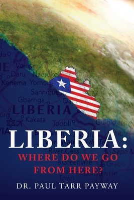 Liberia: Where Do We Go From Here?: A Political, Sociological, Educational and Spiritual Review of the Liberian People - Paul Payway