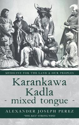 Karankawa Kadla - mixed tongue -: Medicine for the Land & our Peoples - Alexander Joseph Perez
