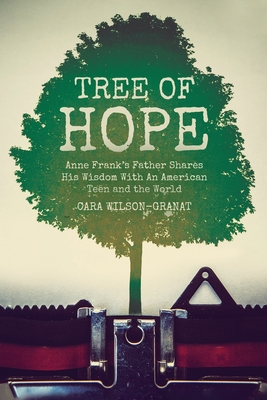 Tree of Hope: Anne Frank's Father Shares His Wisdom With An American Teen and the World - Cara Wilson-granat