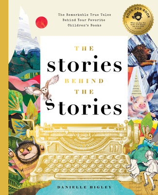 The Stories Behind the Stories: The Remarkable True Tales Behind Your Favorite Kid's Books - Danielle Higley