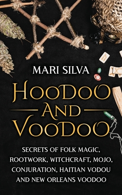 Hoodoo and Voodoo: Secrets of Folk Magic, Rootwork, Witchcraft, Mojo, Conjuration, Haitian Vodou and New Orleans Voodoo - Mari Silva