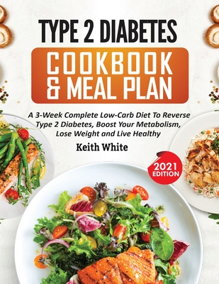 Type 2 Diabetes Cookbook & Meal Plan: A 3-Week Complete Low-Carb To Reverse Type 2 Diabetes, Boost Your Metabolism, Lose Weight & Live Healthy - Keith White