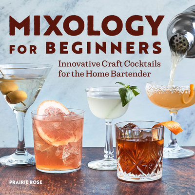 Mixology for Beginners: Innovative Craft Cocktails for the Home Bartender - Prairie Rose