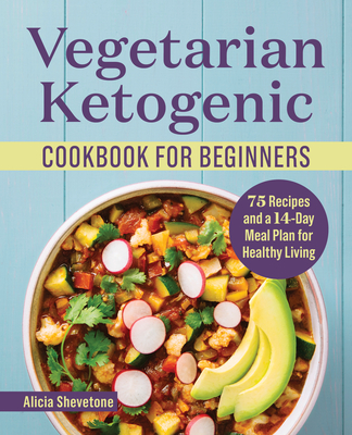 Vegetarian Ketogenic Cookbook for Beginners: 75 Recipes and a 14-Day Meal Plan for Healthy Living - Alicia Shevetone