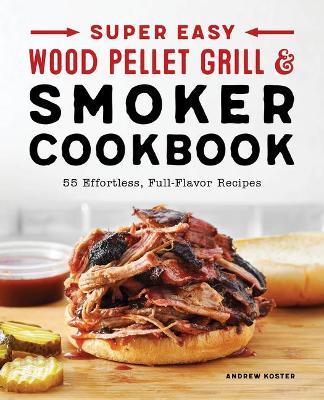 Super Easy Wood Pellet Grill and Smoker Cookbook - Andrew Koster