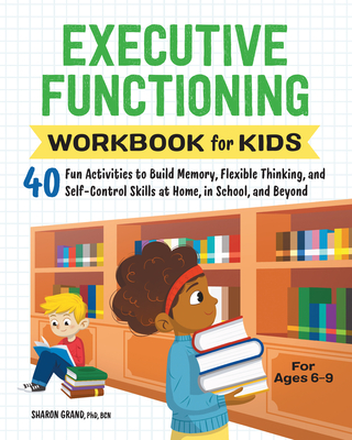 Executive Functioning Workbook for Kids: 40 Fun Activities to Build Memory, Flexible Thinking, and Self-Control Skills at Home, in School, and Beyond - Sharon Grand