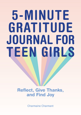 5-Minute Gratitude Journal for Teen Girls: Reflect, Give Thanks, and Find Joy - Charmaine Charmant