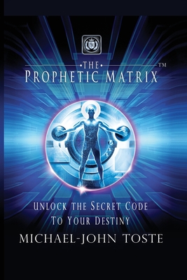 The Prophetic Matrix: Unlock the Secret Code to Your Destiny - Michael-john Toste