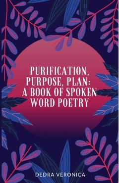 Coperta cărții 'Purification, Purpose, Plan: A Book of Spoken Word Poetry - Dedra Veronica'
