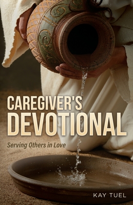 Caregiver's Devotional: Serving Others in Love - Kay Tuel