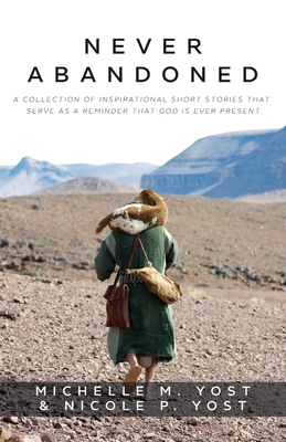 Never Abandoned: A Collection of Inspirational Short Stories that Serve as a Reminder that God is Ever Present - Michelle M. Yost