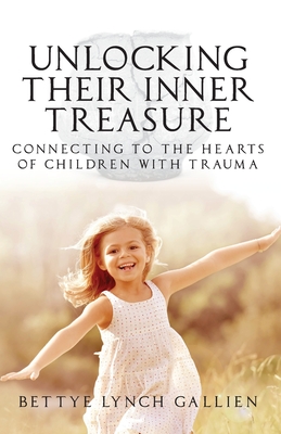 Unlocking Their Inner Treasure: Connecting to the Hearts of Children with Trauma - Bettye Lynch Gallien