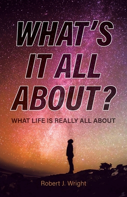 What's It All About?: What Life Is Really All About - Robert J. Wright