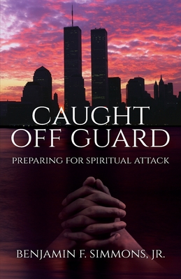 Caught Off Guard: Preparing for Spiritual Attack - Benjamin F. Simmons