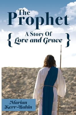 The Prophet: A Story Of Love and Grace - Marian Kerr-bahin