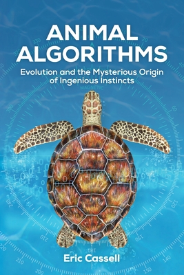 Animal Algorithms: Evolution and the Mysterious Origin of Ingenious Instincts - Eric Cassell