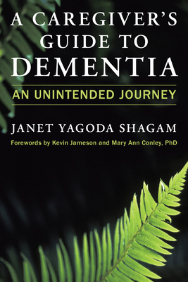 A Caregiver's Guide to Dementia: An Unintended Journey - Janet Yagoda Shagam
