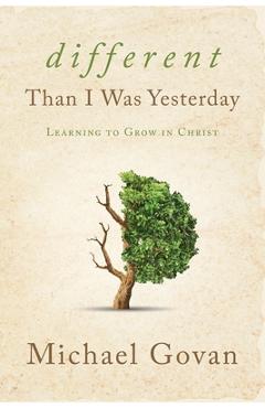 Coperta cărții 'Different Than I Was Yesterday: Learning to Grow in Christ - Michael Govan'