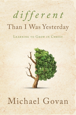 Different Than I Was Yesterday: Learning to Grow in Christ - Michael Govan