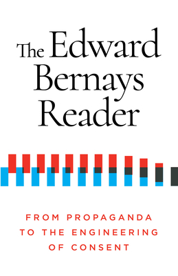 The Edward Bernays Reader: From Propaganda to the Engineering of Consent - Edward Bernays