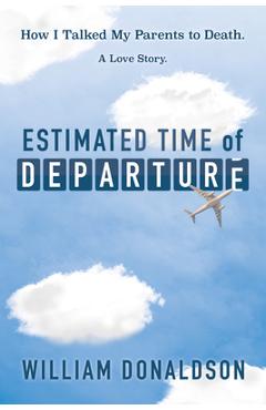 Coperta cărții 'Estimated Time of Departure: How I Talked My Parents to Death; A Love Story - William Donaldson'