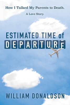Estimated Time of Departure: How I Talked My Parents to Death; A Love Story - William Donaldson