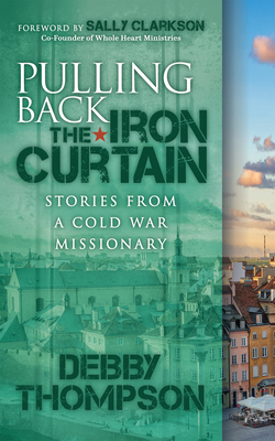 Pulling Back the Iron Curtain: Stories from a Cold War Missionary - Debby Thompson