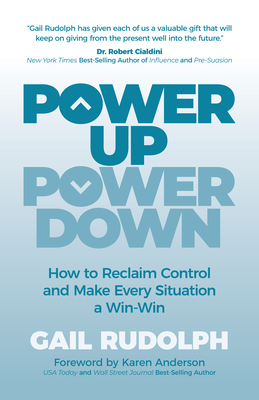 Power Up Power Down: How to Reclaim Control and Make Every Situation a Win/Win - Gail Rudolph