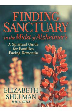 Poza produsului Finding Sanctuary in the Midst of Alzheimer's: A Spiritual Guide for Families Facing Dementia - Elizabeth Shulman