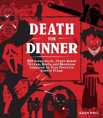 Death for Dinner: 50 Gorey-Good, Plant-Based Drinks, Meals, and Munchies Inspired by Your Favorite Horror Films - Zach Neil