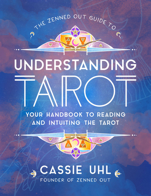 The Zenned Out Guide to Understanding Tarot: Your Handbook to Reading and Intuiting Tarot - Cassie Uhl