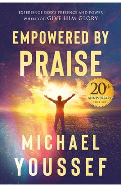 Coperta cărții 'Empowered by Praise: Experiencing God's Presence and Power When You Give Him Glory - Michael Youssef'