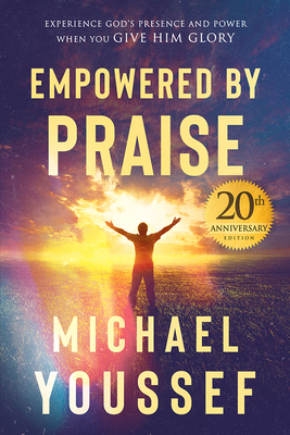 Empowered by Praise: Experiencing God's Presence and Power When You Give Him Glory - Michael Youssef