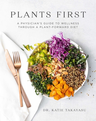 Plants First: A Physician's Guide to Wellness Through a Plant-Forward Diet - Katie Takayasu