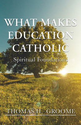 What Makes Education Catholic: Spiritual Foundations - Thomas H. Groome