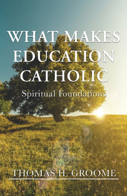 What Makes Education Catholic: Spiritual Foundations - Thomas H. Groome