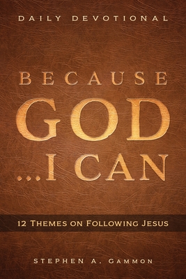 Because God . . . I Can: 12 Themes on Following Jesus - Stephen A. Gammon