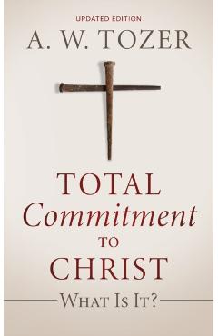 Total Commitment to Christ: What Is It? (Updated Edition) - A. W. Tozer