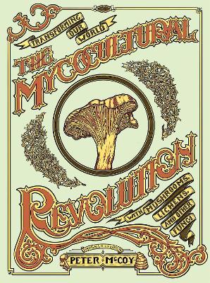Mycocultural Revolution: Tranforming Our World with Mushrooms, Lichens, and Other Fungi - Peter Mccoy