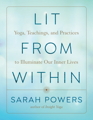 Lit from Within: Yoga, Teachings, and Practices to Illuminate Our Inner Lives - Sarah Powers