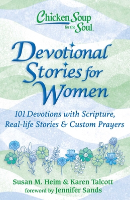 Chicken Soup for the Soul: Devotional Stories for Women: 101 Devotions with Scripture, Real-Life Stories & Custom Prayers - Susan M. Heim