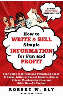 How to Write and Sell Simple Information for Fun and Profit: Your Guide to Writing and Publishing Books, E-Books, Articles, Special Reports, Audios, V - Robert W. Bly