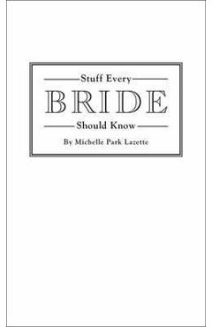 Coperta cărții 'Stuff Every Bride Should Know - Michelle Park Lazette'