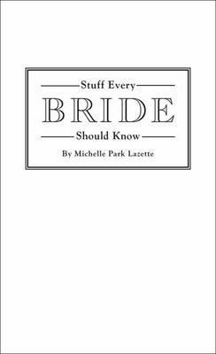 Stuff Every Bride Should Know - Michelle Park Lazette