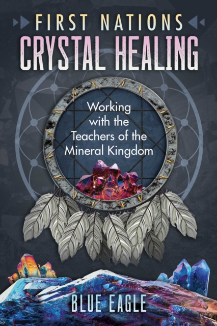 First Nations Crystal Healing: Working with the Teachers of the Mineral Kingdom - Luke Blue Eagle
